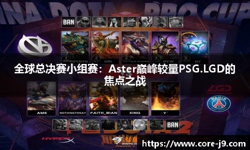 全球总决赛小组赛：Aster巅峰较量PSG.LGD的焦点之战