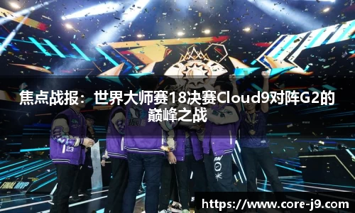 焦点战报：世界大师赛18决赛Cloud9对阵G2的巅峰之战