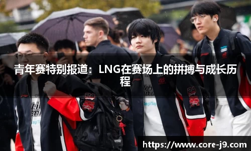 青年赛特别报道：LNG在赛场上的拼搏与成长历程